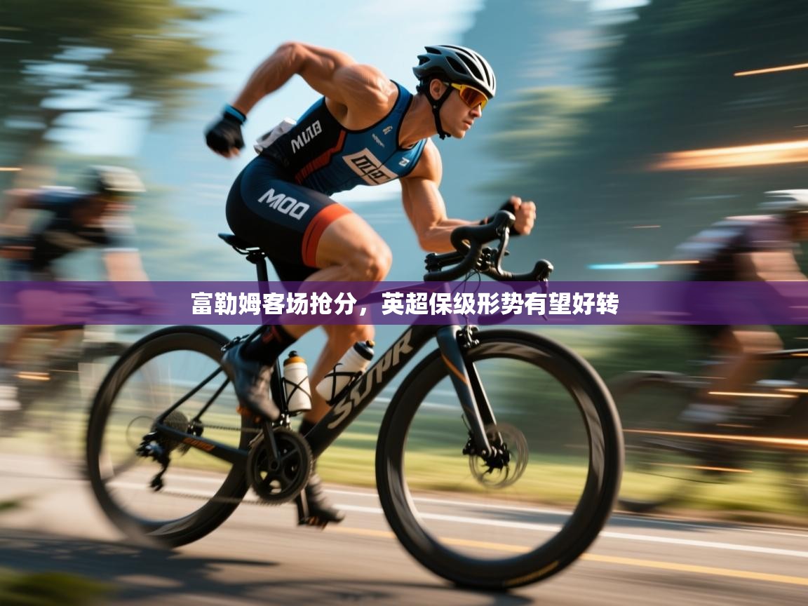 富勒姆客场抢分，英超保级形势有望好转