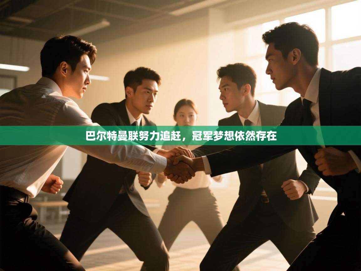 巴尔特曼联努力追赶，冠军梦想依然存在