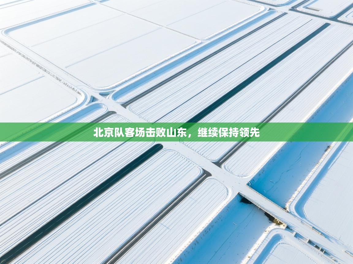 北京队客场击败山东，继续保持领先