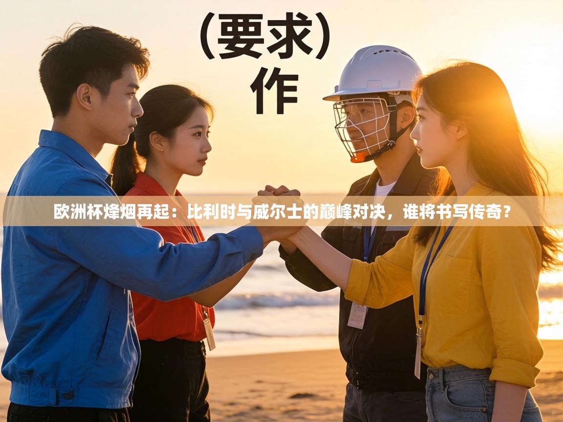 欧洲杯烽烟再起：比利时与威尔士的巅峰对决，谁将书写传奇？